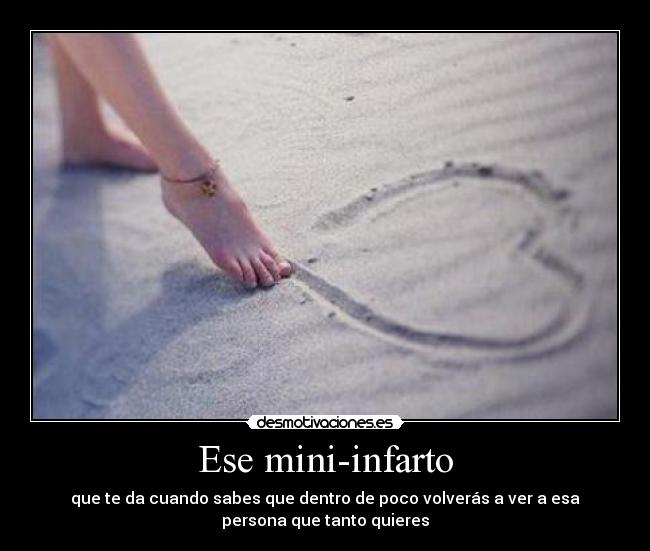 Ese mini-infarto - que te da cuando sabes que dentro de poco volverás a ver a esa
persona que tanto quieres