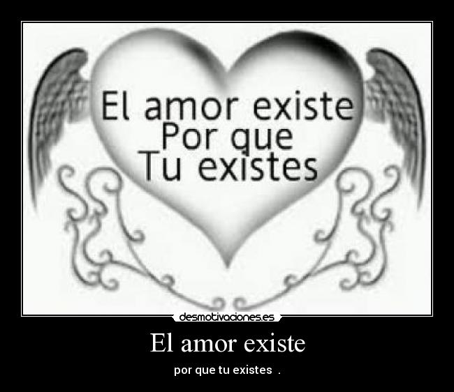 El amor existe - por que tu existes ♥.♥