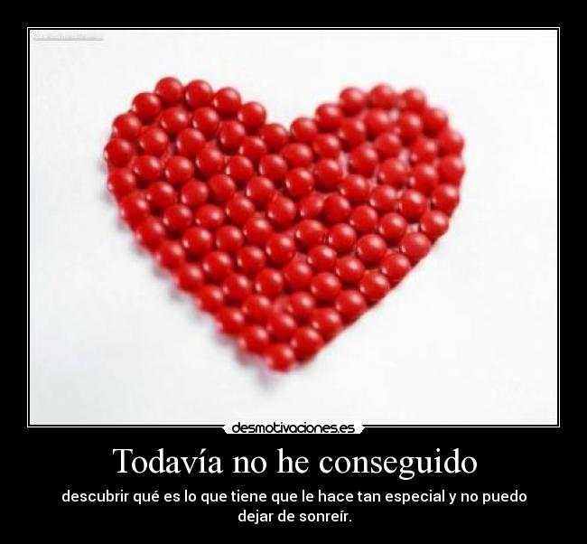 Todavía no he conseguido - descubrir qué es lo que tiene que le hace tan especial y no puedo dejar de sonreír.