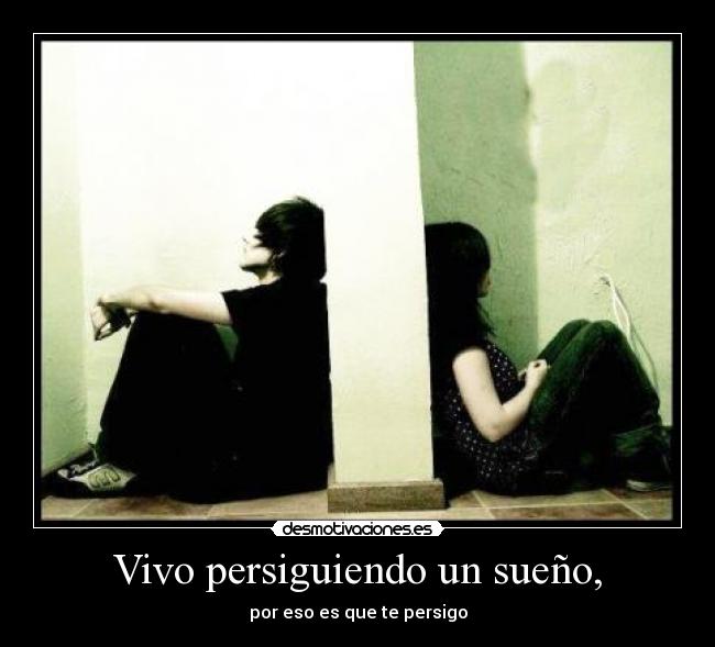 Vivo persiguiendo un sueño, - por eso es que te persigo