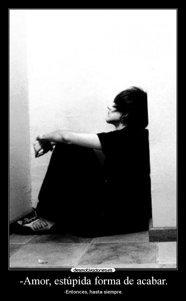 -Amor, estúpida forma de acabar. -