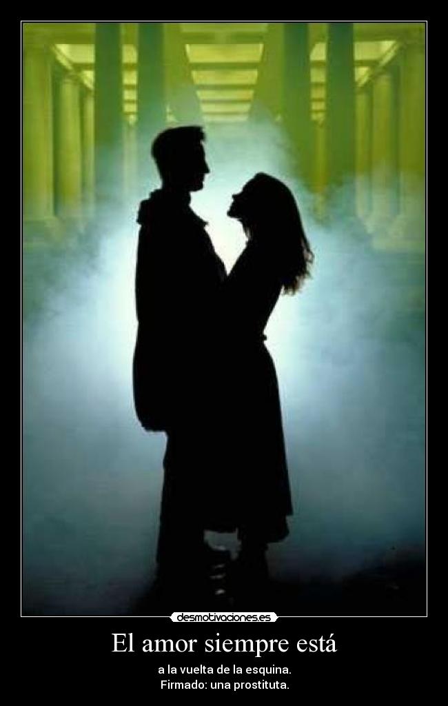 El amor siempre está - a la vuelta de la esquina.
Firmado: una prostituta.