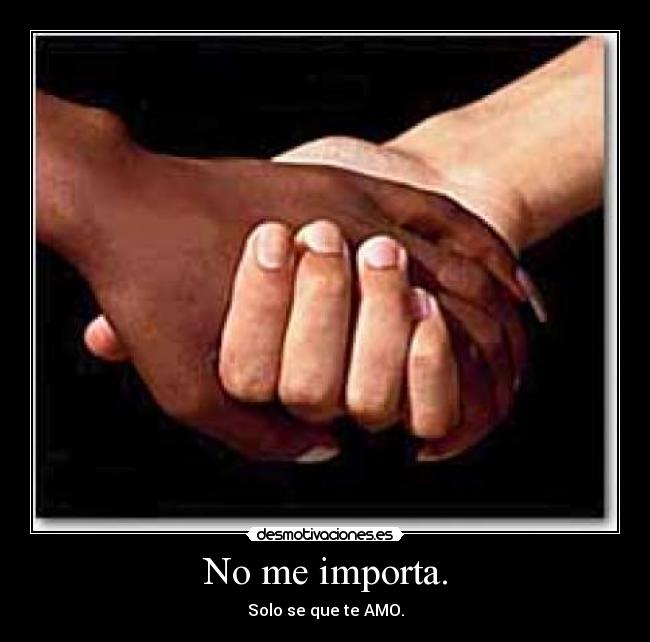 No me importa. - Solo se que te AMO.