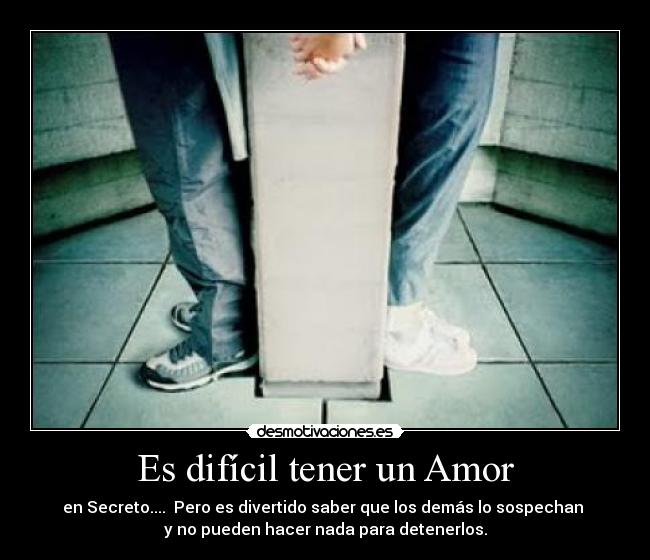 Es difícil tener un Amor - en Secreto.... Pero es divertido saber que los demás lo sospechan
y no pueden hacer nada para detenerlos.