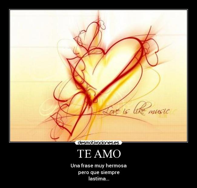 TE AMO - Una frase muy hermosa
pero que siempre
lastima...
