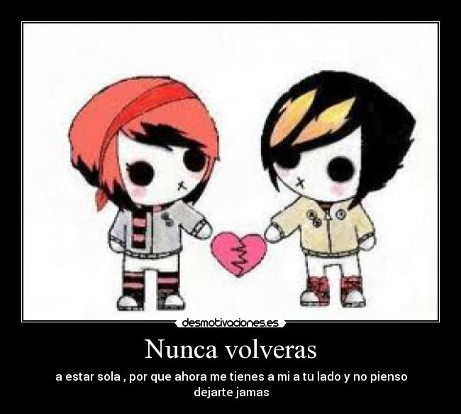Nunca volveras - a estar sola , por que ahora me tienes a mi a tu lado y no pienso dejarte jamas