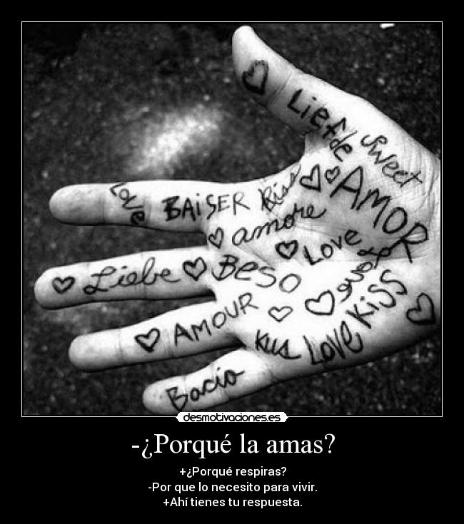 -¿Porqué la amas? - +¿Porqué respiras?
-Por que lo necesito para vivir.
+Ahí tienes tu respuesta.