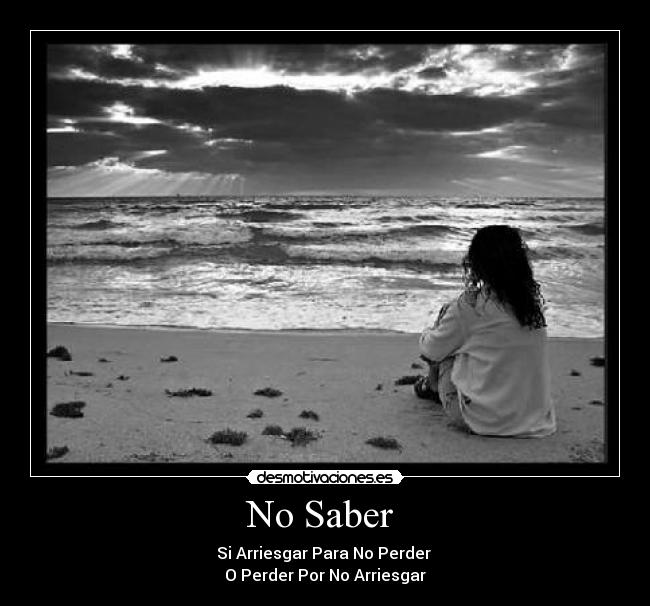 No Saber - Si Arriesgar Para No Perder
O Perder Por No Arriesgar