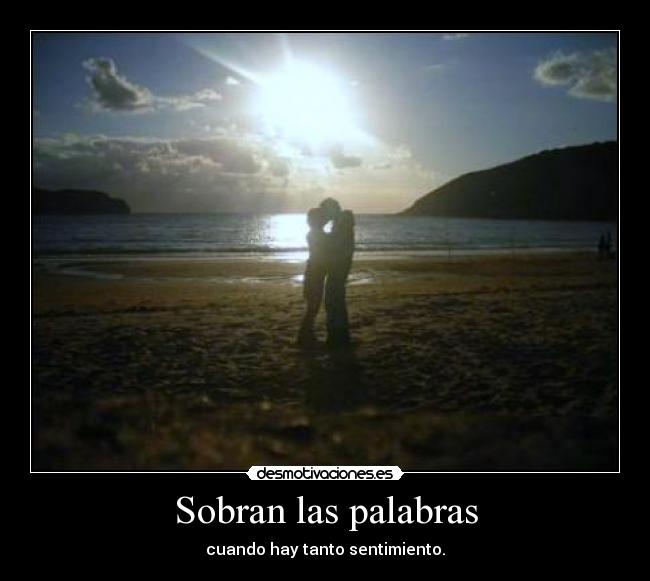 Sobran las palabras - cuando hay tanto sentimiento.