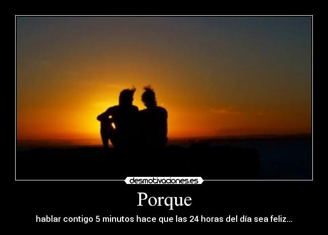 Porque -  hablar contigo 5 minutos hace que las 24 horas del día sea feliz... ♥