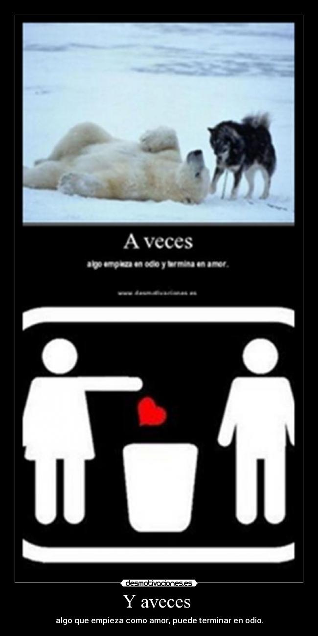 Y aveces - algo que empieza como amor, puede terminar en odio.