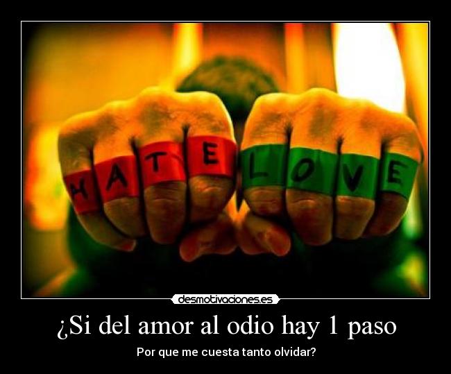 ¿Si del amor al odio hay 1 paso - Por que me cuesta tanto olvidar?
