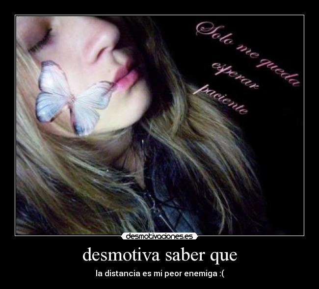 desmotiva saber que - la distancia es mi peor enemiga :(