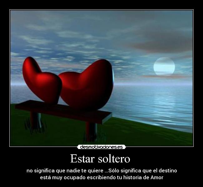 Estar soltero  - no significa que nadie te quiere ...Sólo significa que el destino
está muy ocupado escribiendo tu historia de Amor