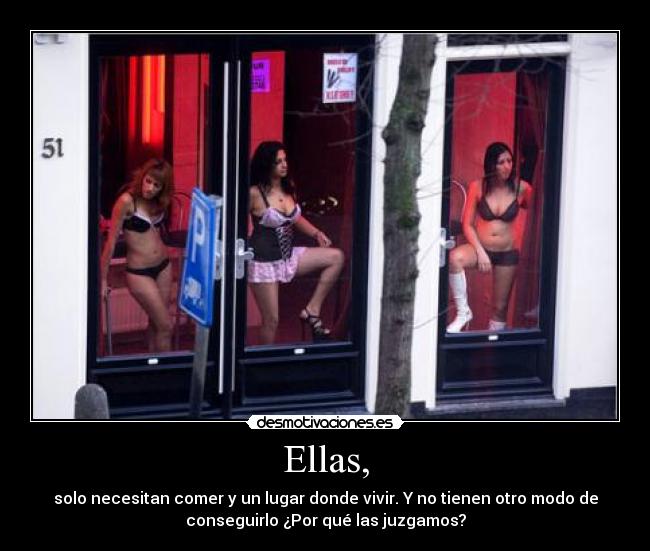 Ellas, - solo necesitan comer y un lugar donde vivir. Y no tienen otro modo de
conseguirlo ¿Por qué las juzgamos?