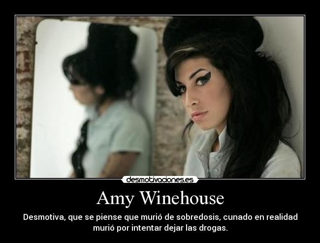 Amy Winehouse - Desmotiva, que se piense que murió de sobredosis, cunado en realidad
murió por intentar dejar las drogas.