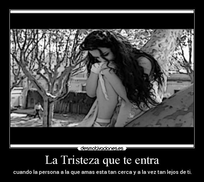 La Tristeza que te entra -