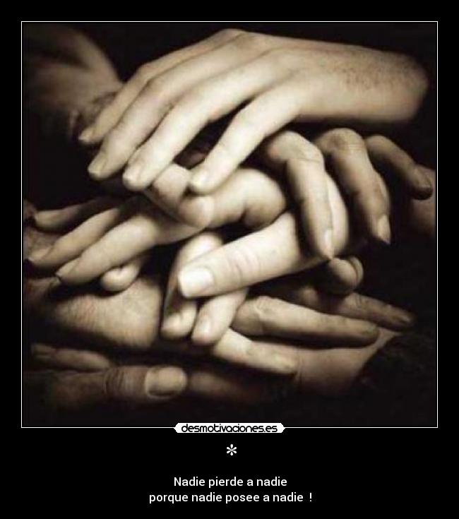 * - Nadie pierde a nadie
porque nadie posee a nadie !