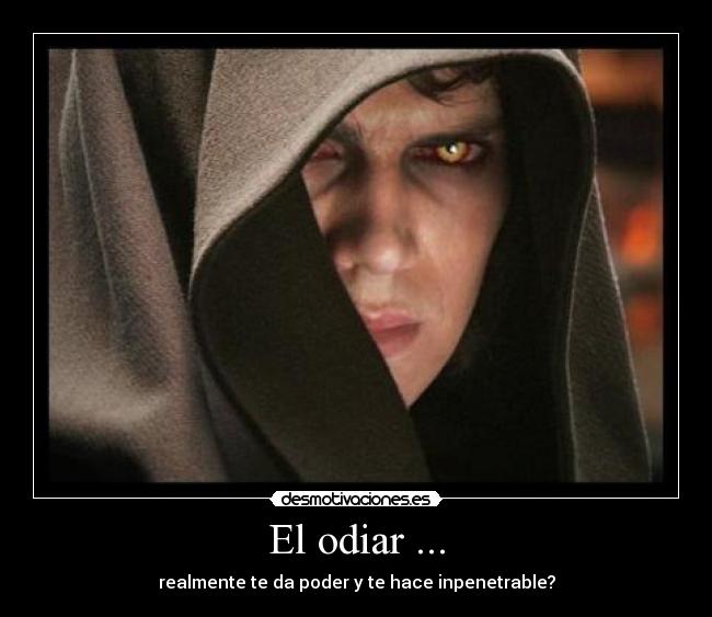 El odiar ... - realmente te da poder y te hace inpenetrable?