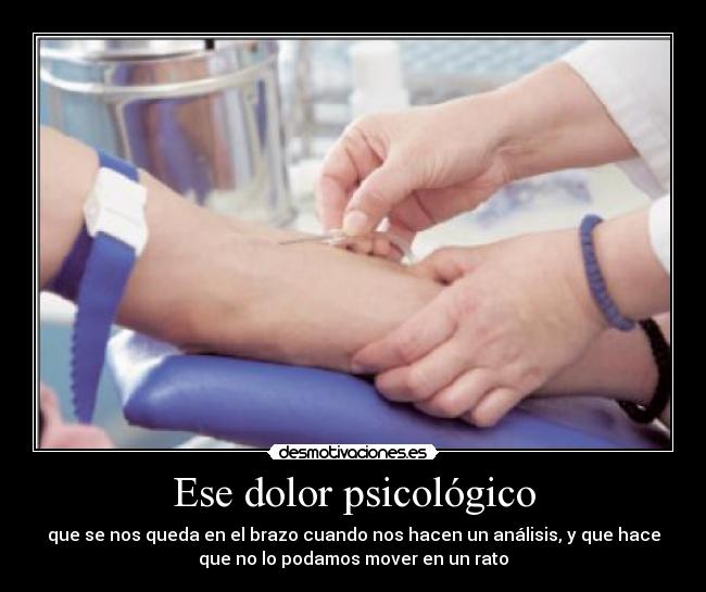 Ese dolor psicológico - que se nos queda en el brazo cuando nos hacen un análisis, y que hace
que no lo podamos mover en un rato
