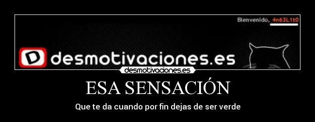 ESA SENSACIÓN - Que te da cuando por fin dejas de ser verde