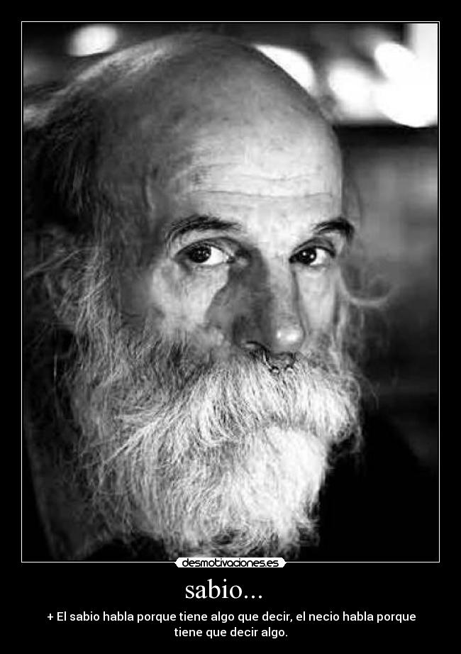 sabio... - + El sabio habla porque tiene algo que decir, el necio habla porque
tiene que decir algo.