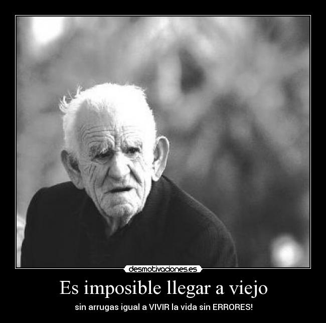 Es imposible llegar a viejo - sin arrugas igual a VIVIR la vida sin ERRORES!