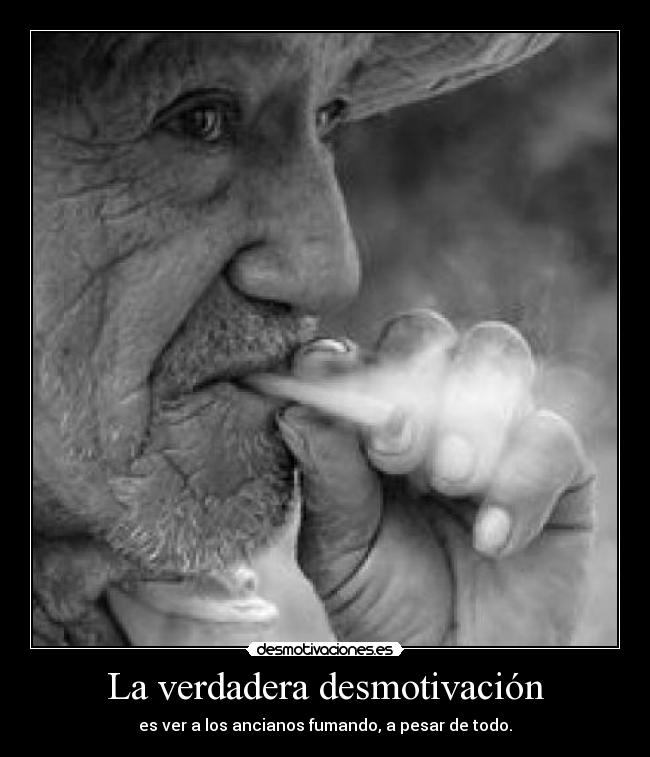 La verdadera desmotivación - es ver a los ancianos fumando, a pesar de todo.