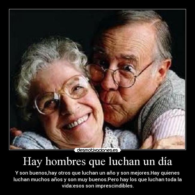 Hay hombres que luchan un día - Y son buenos,hay otros que luchan un año y son mejores.Hay quienes
luchan muchos años y son muy buenos.Pero hay los que luchan toda la
vida:esos son imprescindibles.