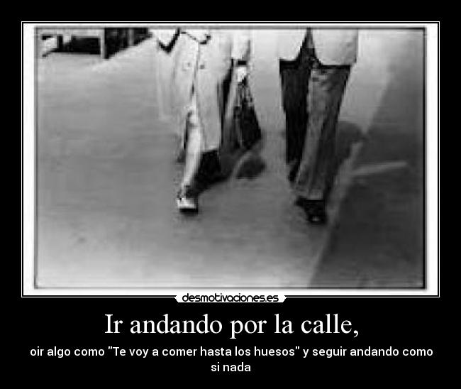 Ir andando por la calle, Desmotivaciones