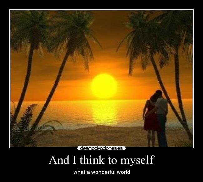 And I think to myself -