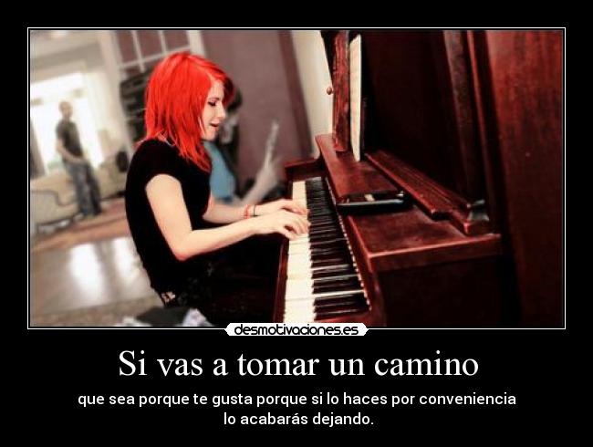 Si vas a tomar un camino - que sea porque te gusta porque si lo haces por conveniencia
lo acabarás dejando.