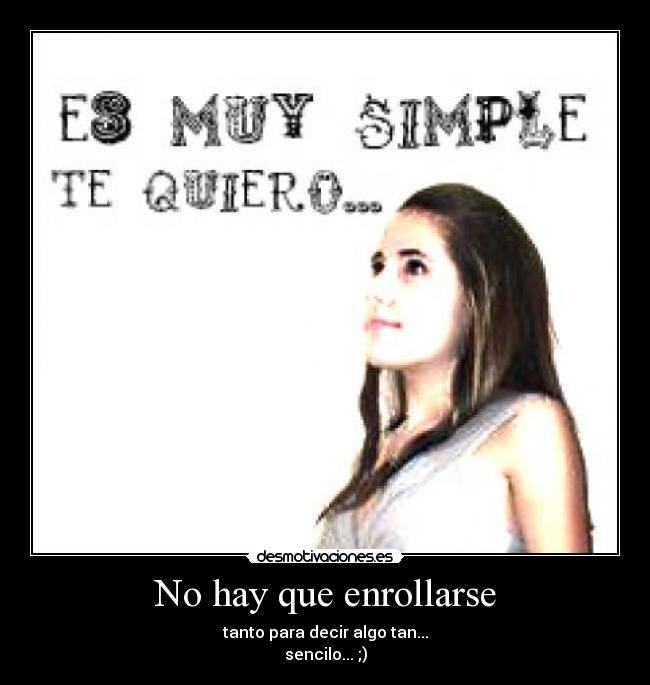 No hay que enrollarse - tanto para decir algo tan...
sencilo... ;)