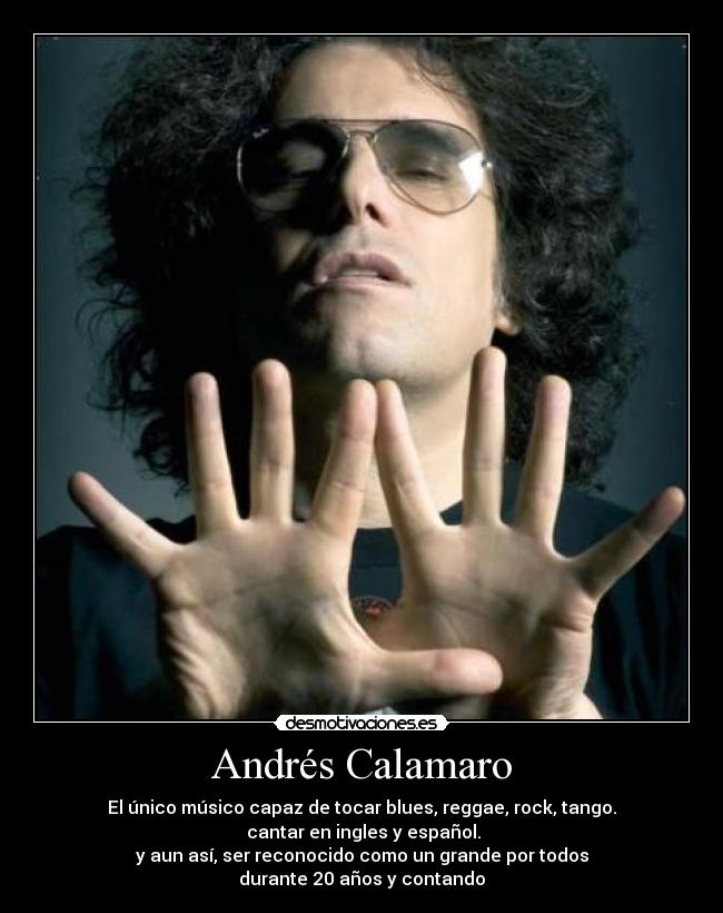 Andrés Calamaro - El único músico capaz de tocar blues, reggae, rock, tango.
 cantar en ingles y español.
y aun así, ser reconocido como un grande por todos
durante 20 años y contando