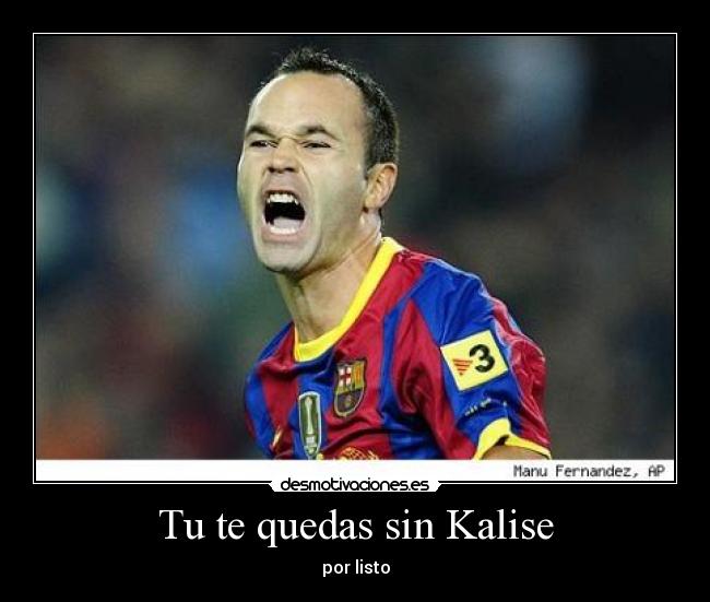Tu te quedas sin Kalise -