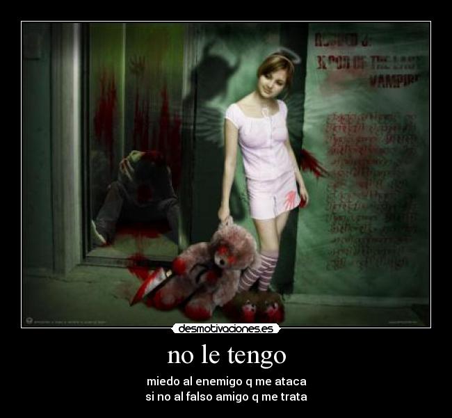 no le tengo - miedo al enemigo q me ataca
si no al falso amigo q me trata