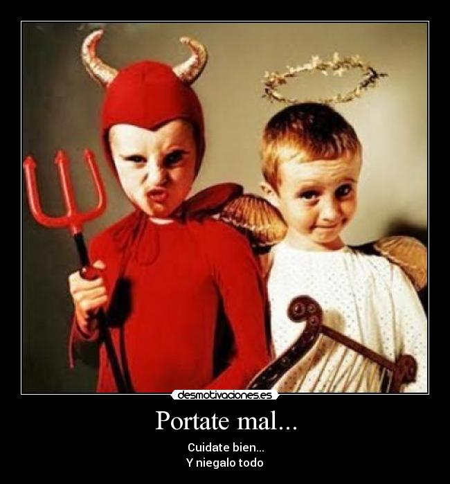 Portate mal... - Cuidate bien...
Y niegalo todo