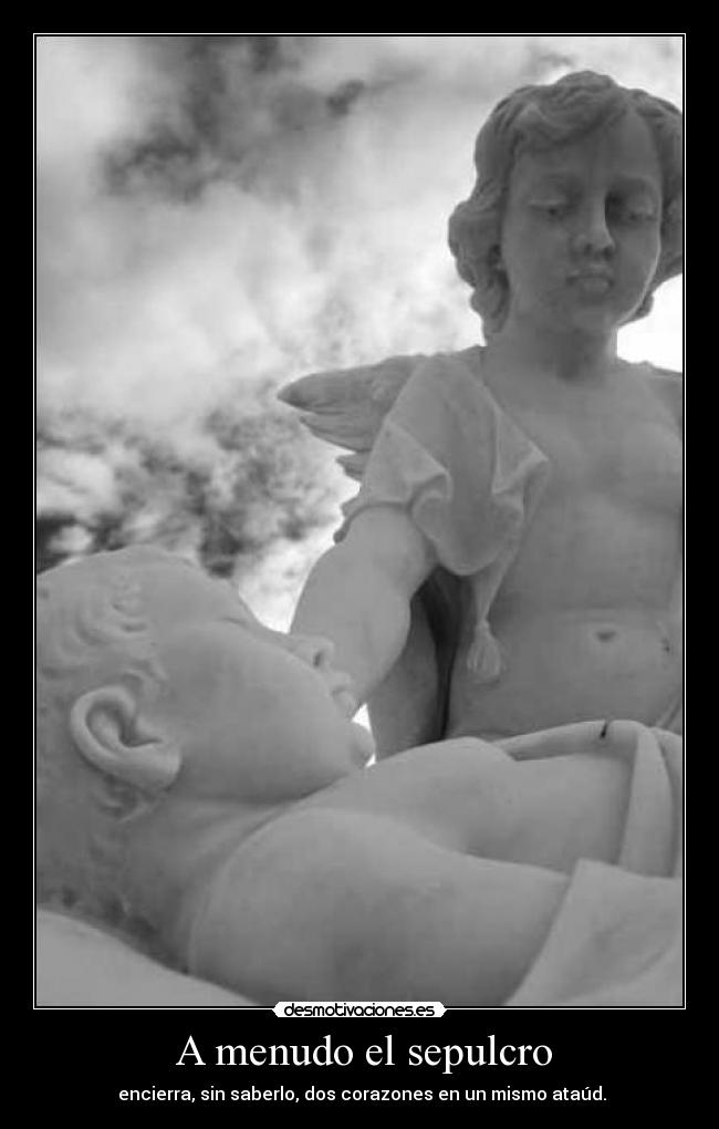 A menudo el sepulcro - encierra, sin saberlo, dos corazones en un mismo ataúd.