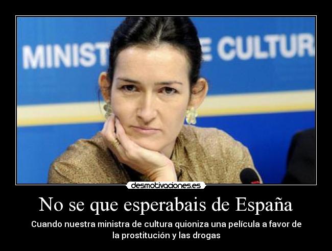 No se que esperabais de España - Cuando nuestra ministra de cultura quioniza una película a favor de
la prostitución y las drogas