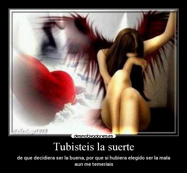 Tubisteis la suerte - de que decidiera ser la buena, por que si hubiera elegido ser la mala aun me temeríais