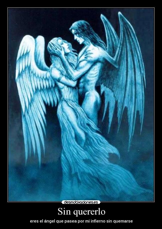 Sin quererlo - eres el ángel que pasea por mi infierno sin quemarse