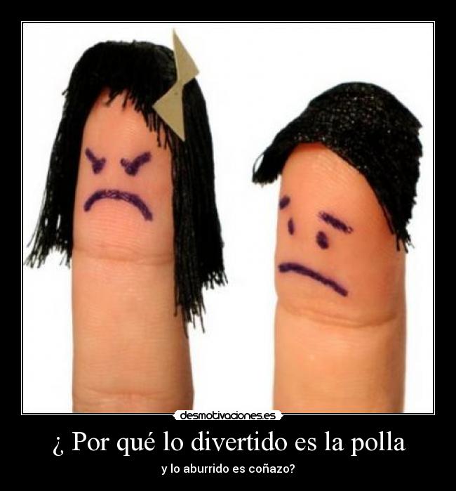 ¿ Por qué lo divertido es la polla - y lo aburrido es coñazo?