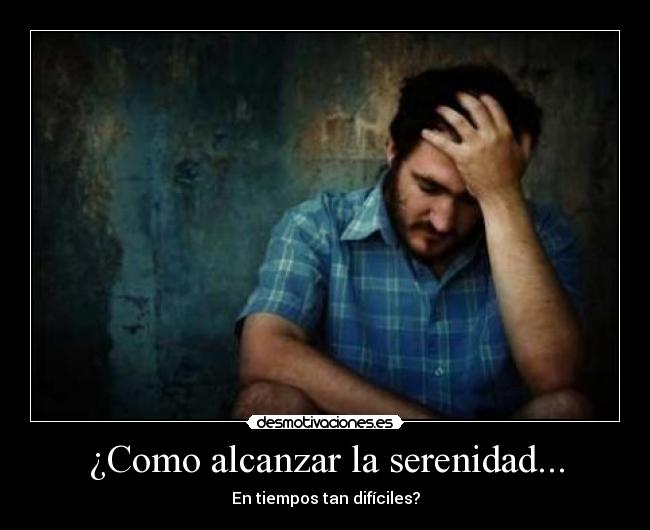 ¿Como alcanzar la serenidad... - En tiempos tan difíciles?
