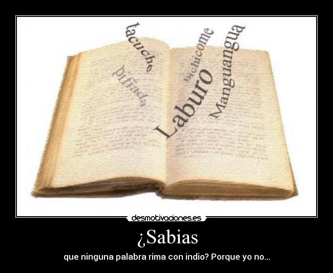 ¿Sabias - que ninguna palabra rima con indio? Porque yo no...