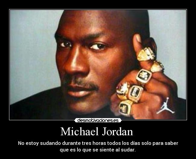 Michael Jordan - No estoy sudando durante tres horas todos los días solo para saber
que es lo que se siente al sudar.