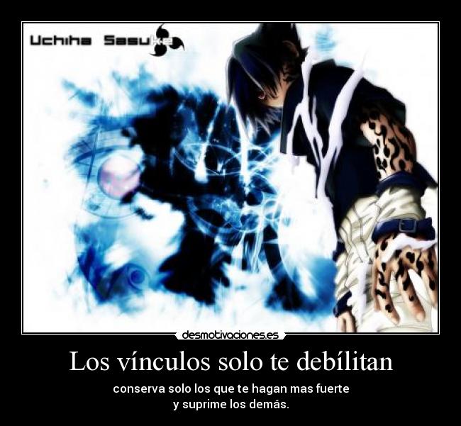 Los vínculos solo te debílitan - conserva solo los que te hagan mas fuerte
y suprime los demás.