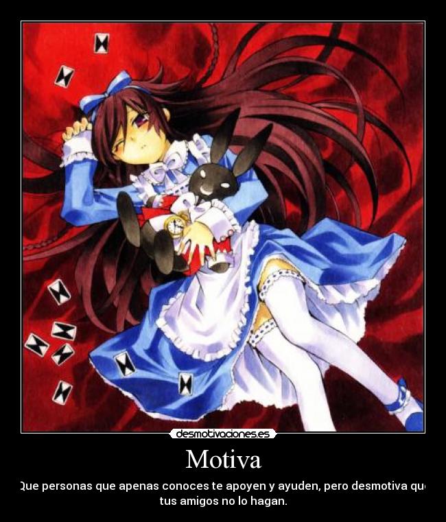 Motiva - Que personas que apenas conoces te apoyen y ayuden, pero desmotiva que
tus amigos no lo hagan.