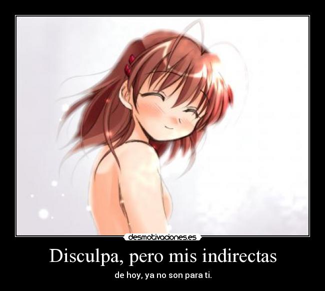 Disculpa, pero mis indirectas - de hoy, ya no son para ti.