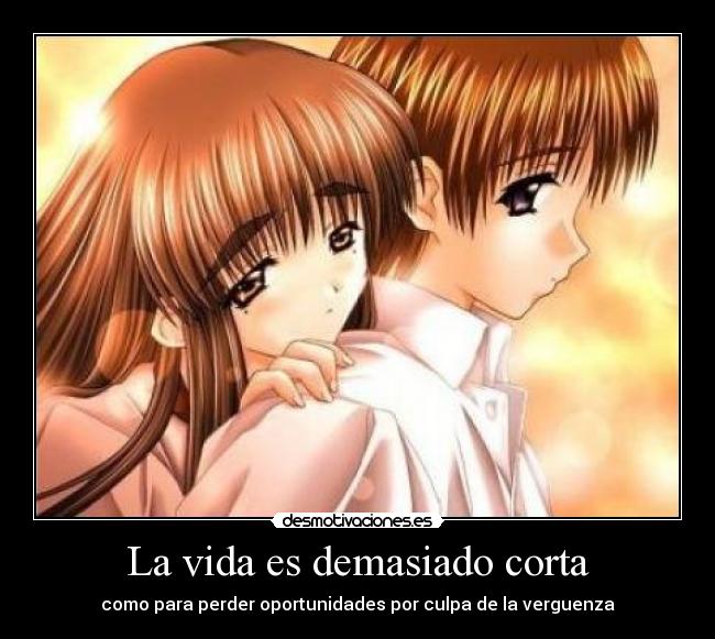 La vida es demasiado corta - como para perder oportunidades por culpa de la verguenza