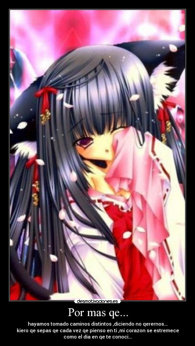 Por mas qe... - hayamos tomado caminos distintos ,diciendo no qerernos...
kiero qe sepas qe cada vez qe pienso en ti ,mi corazon se estremece
como el dia en qe te conoci...